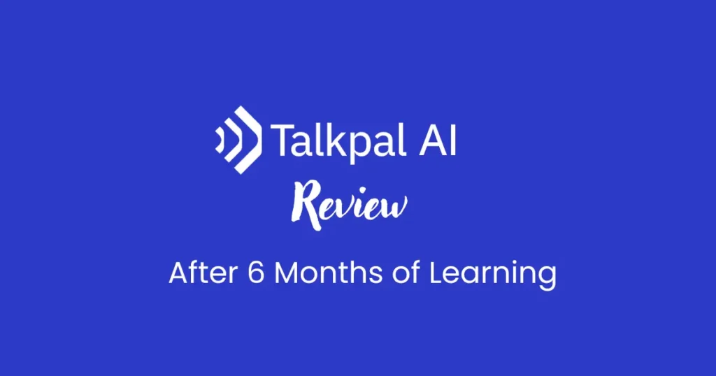 Sharing my honest Talkpal AI review and whether it's worth it - after six months of learning